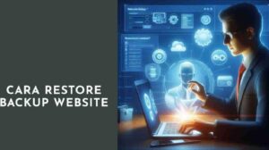 Panduan Lengkap: Cara Restore Backup Website dengan Mudah dan Aman